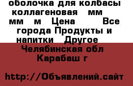 оболочка для колбасы коллагеновая 50мм , 45мм -1м › Цена ­ 25 - Все города Продукты и напитки » Другое   . Челябинская обл.,Карабаш г.